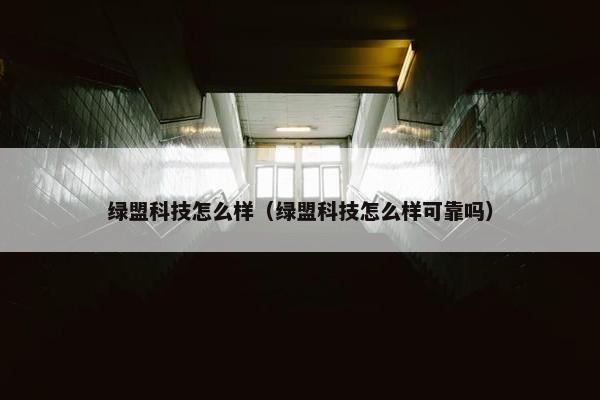 绿盟科技怎么样（绿盟科技怎么样可靠吗）