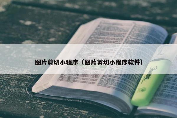 图片剪切小程序（图片剪切小程序软件）