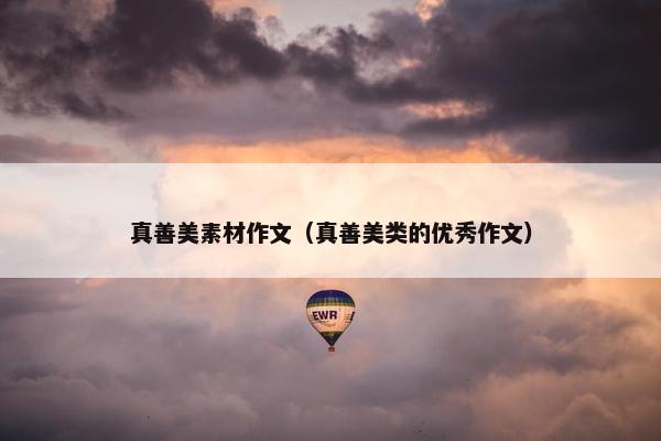 真善美素材作文（真善美类的优秀作文）