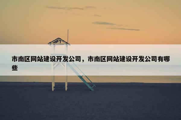 市南区网站建设开发公司，市南区网站建设开发公司有哪些