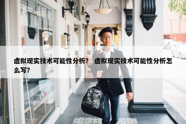 虚拟现实技术可能性分析？ 虚拟现实技术可能性分析怎么写？