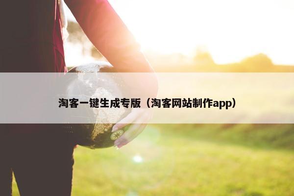 淘客一键生成专版（淘客网站制作app）