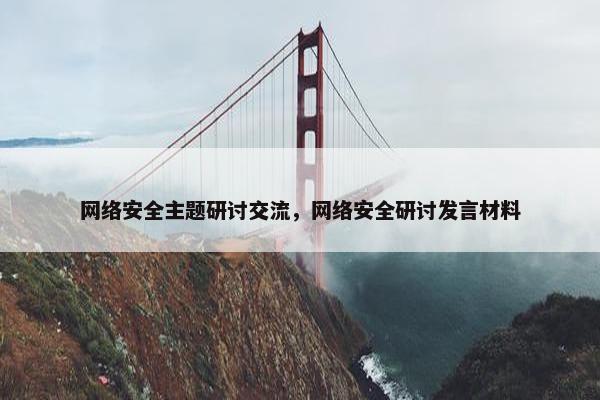 网络安全主题研讨交流，网络安全研讨发言材料