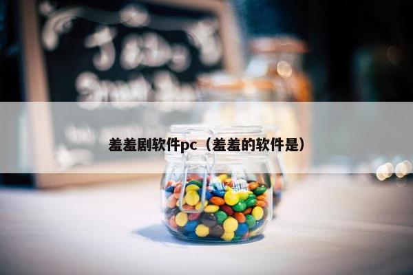 羞羞剧软件pc（羞羞的软件是）