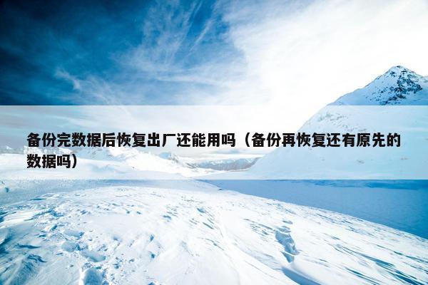 备份完数据后恢复出厂还能用吗（备份再恢复还有原先的数据吗）