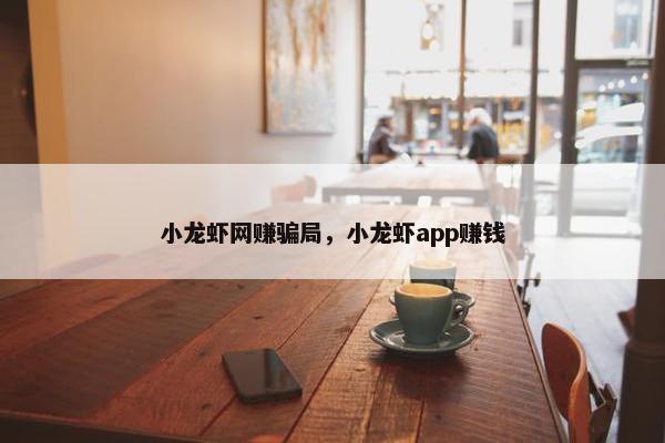 小龙虾网赚骗局，小龙虾app赚钱