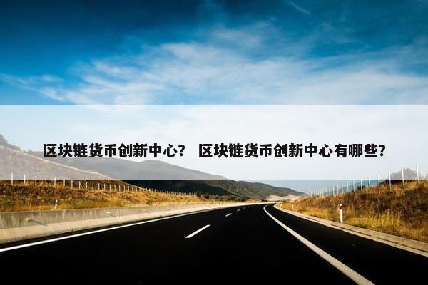 区块链货币创新中心？ 区块链货币创新中心有哪些？