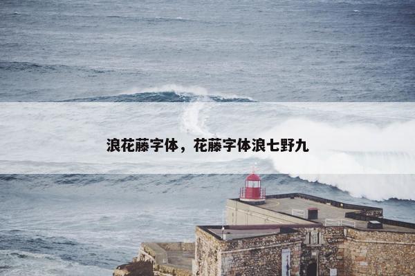 浪花藤字体，花藤字体浪七野九
