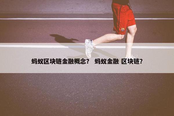 蚂蚁区块链金融概念？ 蚂蚁金融 区块链？