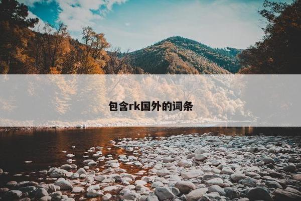 包含rk国外的词条