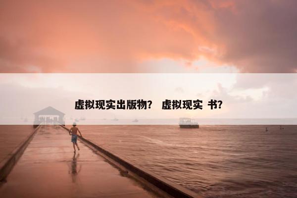 虚拟现实出版物？ 虚拟现实 书？