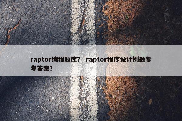 raptor编程题库？ raptor程序设计例题参考答案？