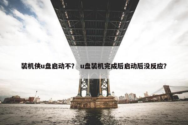 装机侠u盘启动不？ u盘装机完成后启动后没反应？