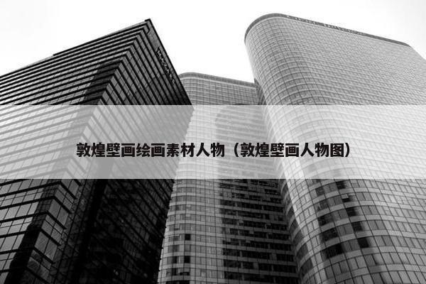 敦煌壁画绘画素材人物（敦煌壁画人物图）