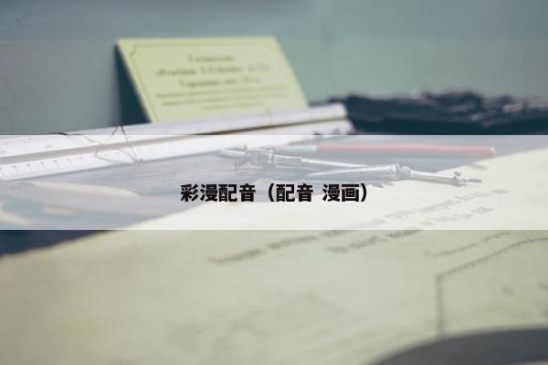 彩漫配音（配音 漫画）