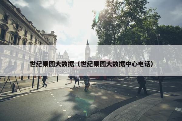 世纪果园大数据（世纪果园大数据中心电话）