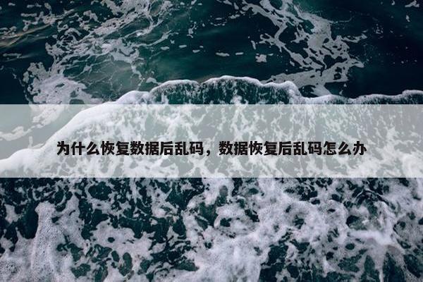 为什么恢复数据后乱码，数据恢复后乱码怎么办