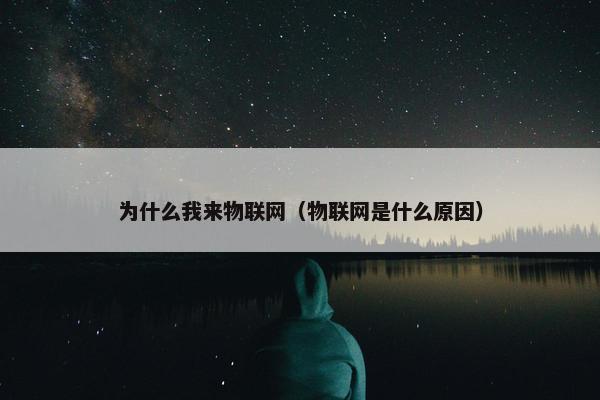 为什么我来物联网（物联网是什么原因）
