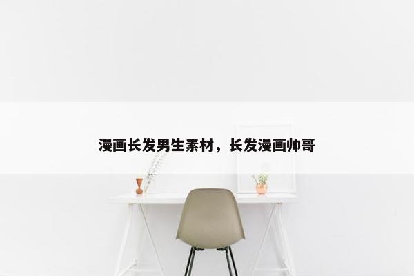 漫画长发男生素材，长发漫画帅哥