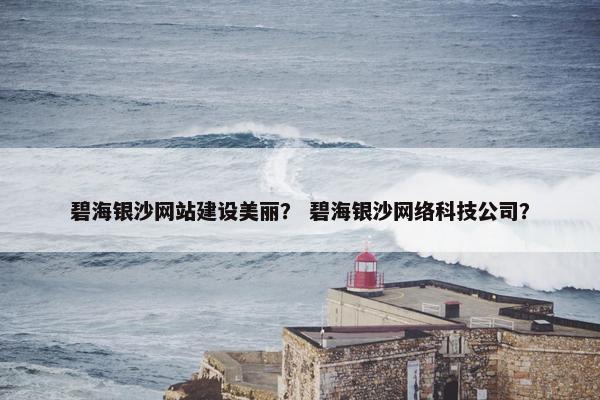 碧海银沙网站建设美丽？ 碧海银沙网络科技公司？