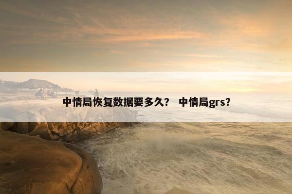 中情局恢复数据要多久？ 中情局grs？