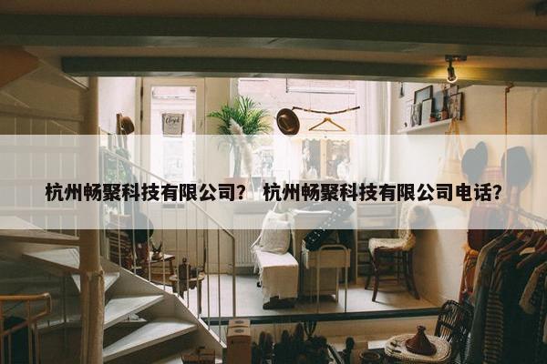 杭州畅聚科技有限公司？ 杭州畅聚科技有限公司电话？