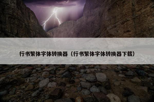 行书繁体字体转换器（行书繁体字体转换器下载）