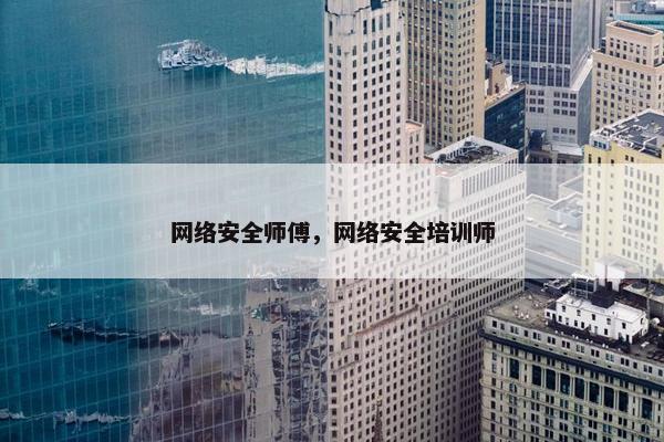 网络安全师傅，网络安全培训师