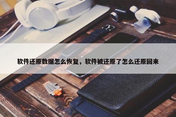 软件还原数据怎么恢复，软件被还原了怎么还原回来