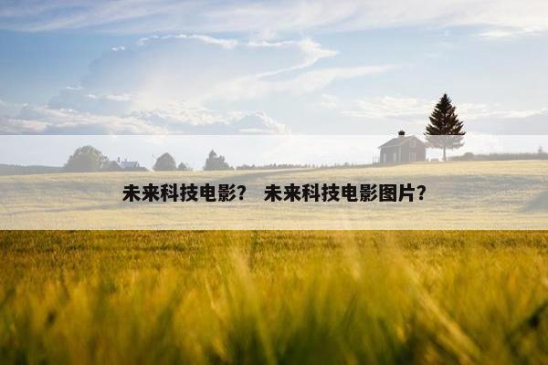 未来科技电影？ 未来科技电影图片？