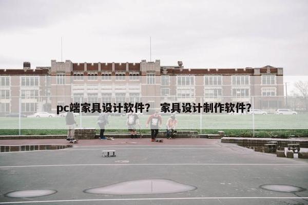 pc端家具设计软件？ 家具设计制作软件？
