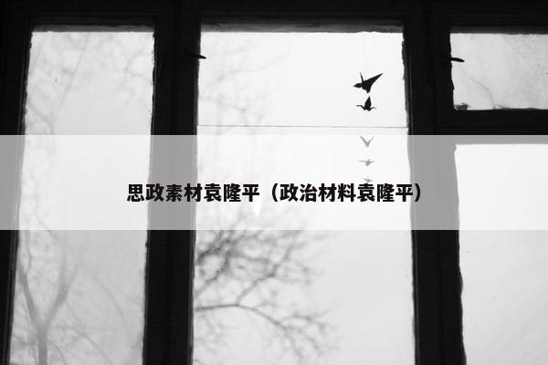 思政素材袁隆平（政治材料袁隆平）