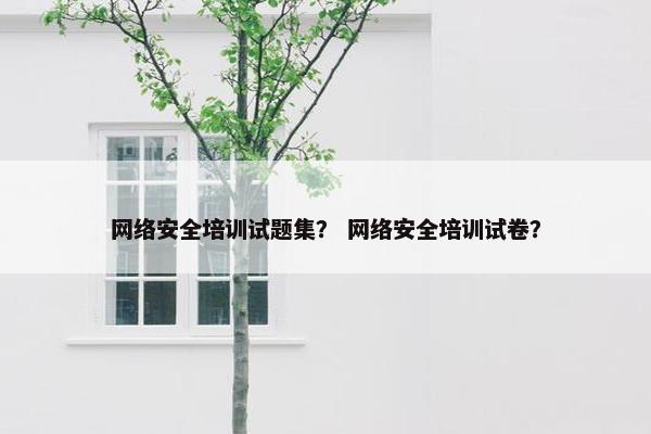 网络安全培训试题集？ 网络安全培训试卷？