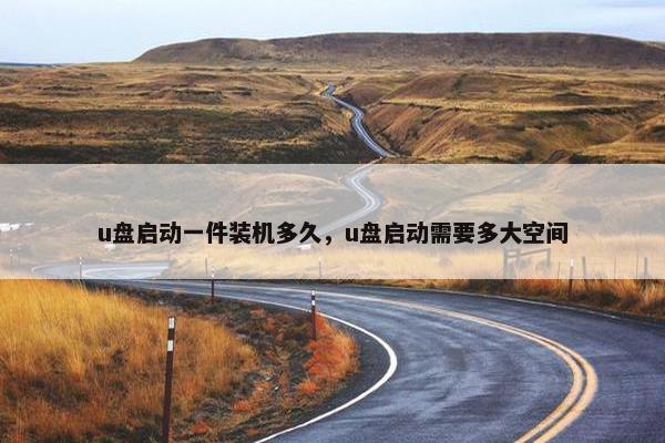 u盘启动一件装机多久，u盘启动需要多大空间