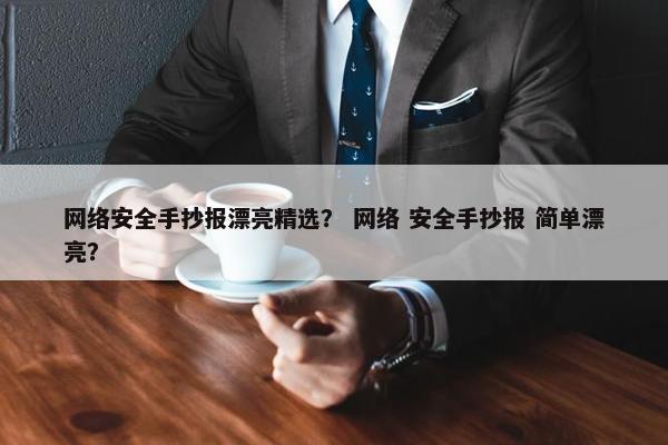 网络安全手抄报漂亮精选？ 网络 安全手抄报 简单漂亮？