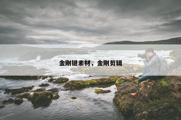 金刚键素材，金刚剪辑
