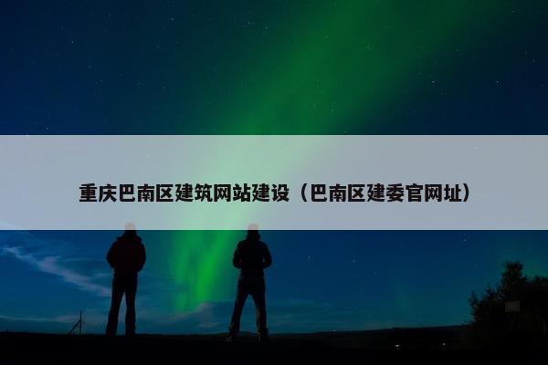 重庆巴南区建筑网站建设（巴南区建委官网址）