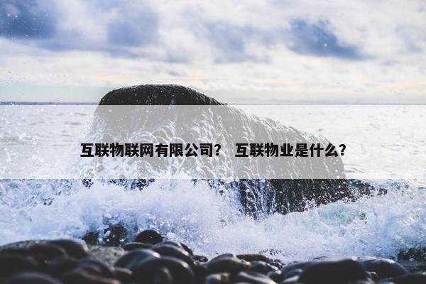 互联物联网有限公司？ 互联物业是什么？