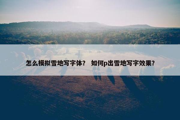 怎么模拟雪地写字体？ 如何p出雪地写字效果？