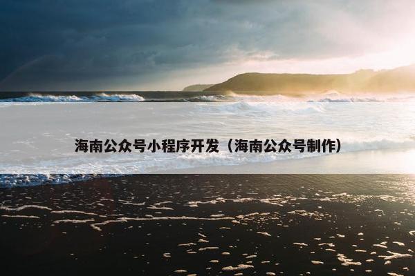 海南公众号小程序开发（海南公众号制作）