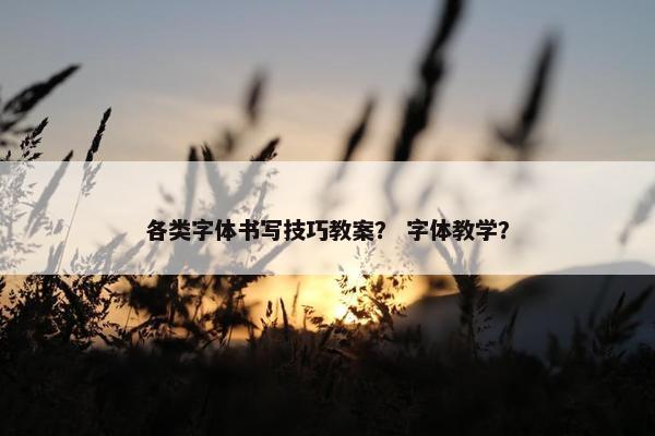 各类字体书写技巧教案？ 字体教学？