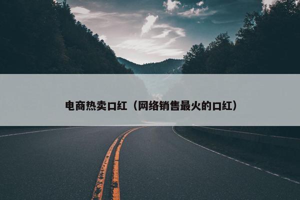 电商热卖口红（网络销售最火的口红）