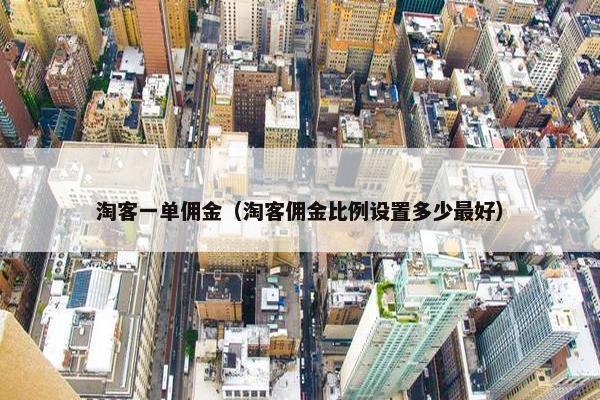 淘客一单佣金（淘客佣金比例设置多少最好）