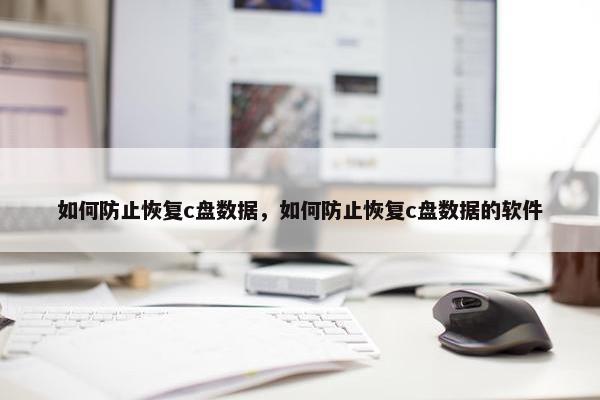 如何防止恢复c盘数据，如何防止恢复c盘数据的软件