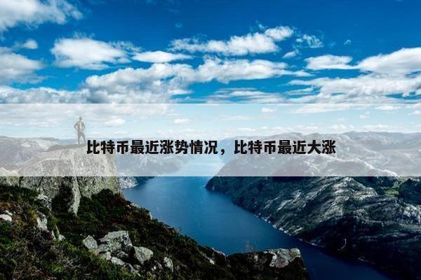 比特币最近涨势情况，比特币最近大涨