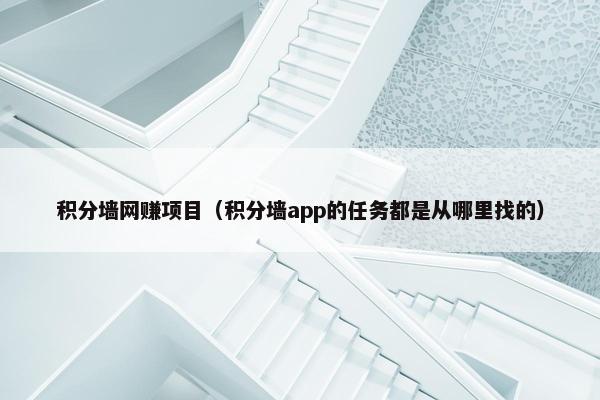 积分墙网赚项目（积分墙app的任务都是从哪里找的）