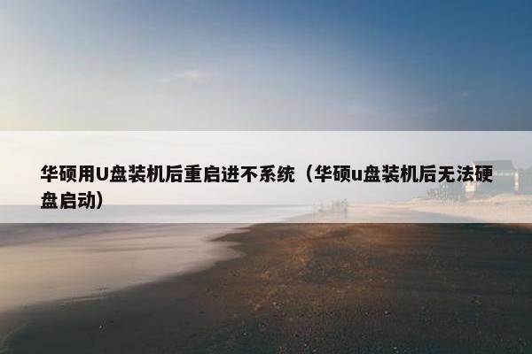 华硕用U盘装机后重启进不系统（华硕u盘装机后无法硬盘启动）