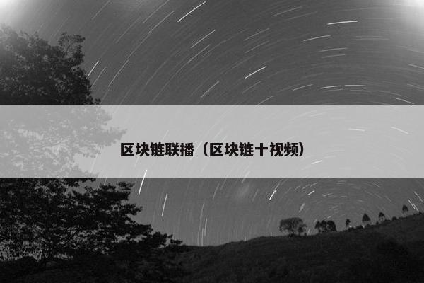 区块链联播（区块链十视频）