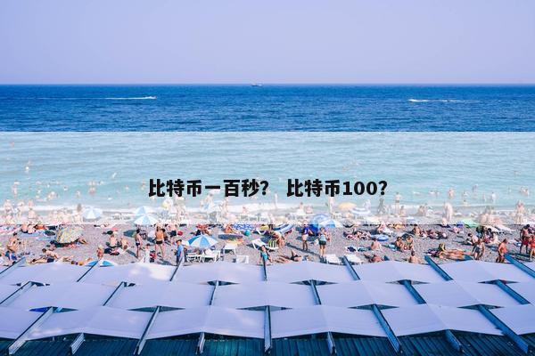 比特币一百秒？ 比特币100？