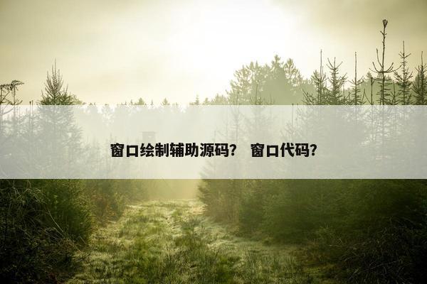 窗口绘制辅助源码？ 窗口代码？